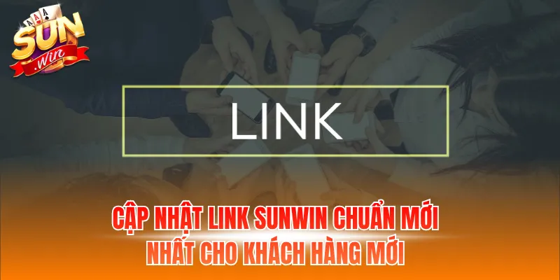 Cập nhật link Sunwin chuẩn mới nhất cho khách hàng mới