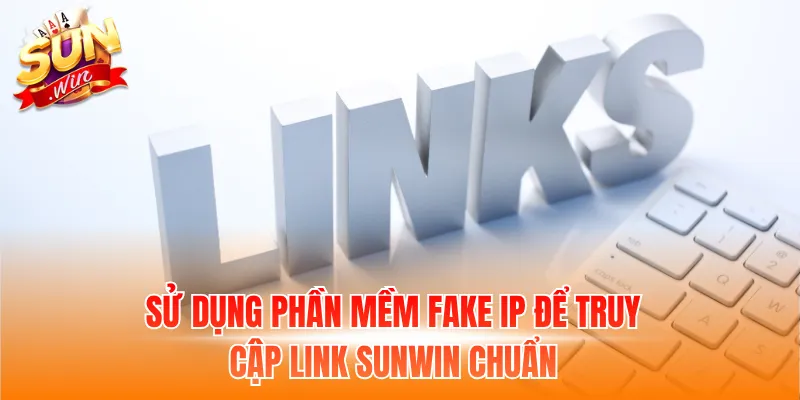 Sử dụng phần mềm fake IP để truy cập link Sunwin chuẩn