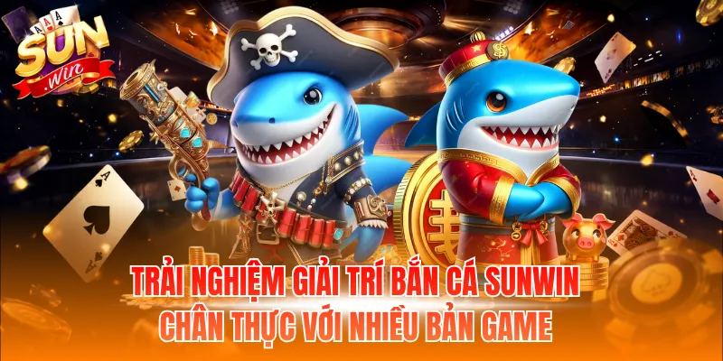 Trải nghiệm giải trí bắn cá Sunwin chân thực với nhiều bản game